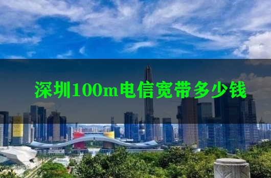 深圳100m电信宽带多少钱