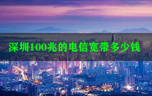 深圳100兆的电信宽带多少钱