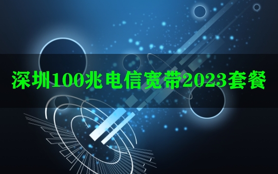 深圳100兆电信宽带2023套餐