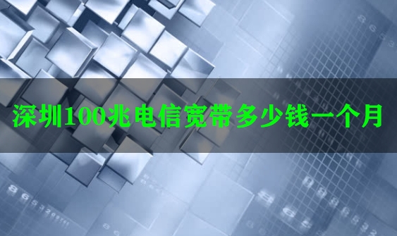 深圳100兆电信宽带多少钱一个月