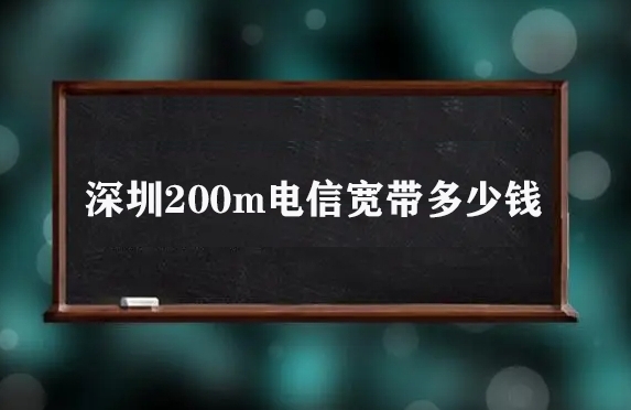 深圳200m电信宽带多少钱