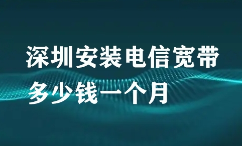 深圳安装电信宽带多少钱一个月