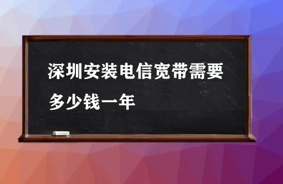 深圳安装电信宽带需要多少钱一年