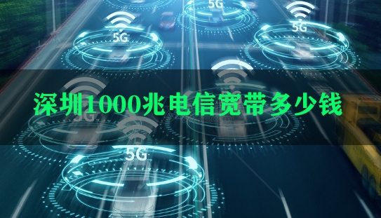 深圳1000兆电信宽带多少钱