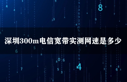 深圳300m电信宽带实测网速是多少