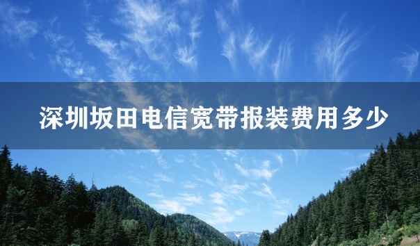 深圳坂田电信宽带报装费用多少